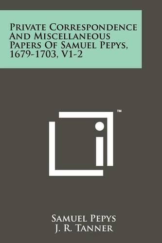 Cover image for Private Correspondence and Miscellaneous Papers of Samuel Pepys, 1679-1703, V1-2