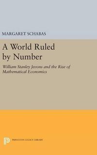 Cover image for A World Ruled by Number: William Stanley Jevons and the Rise of Mathematical Economics