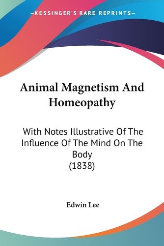 Cover image for Animal Magnetism And Homeopathy: With Notes Illustrative Of The Influence Of The Mind On The Body (1838)