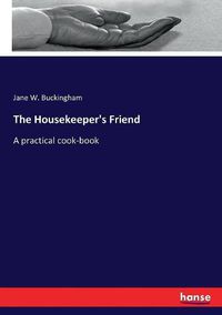 Cover image for The Housekeeper's Friend: A practical cook-book