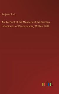Cover image for An Account of the Manners of the German Inhabitants of Pennsylvania, Written 1789