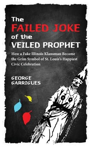 The Failed Joke of the Veiled Prophet: How a Fake Illinois Klansman Became the Grim Symbol of St. Louis's Happiest Civic Celebration