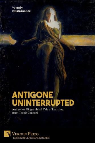 Cover image for Antigone Uninterrupted: Antigone's Biographical Tale of Learning from Tragic Counsel