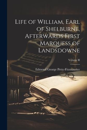 Life of William, Earl of Shelburne, Afterwards First Marquess of Landsdowne; Volume II