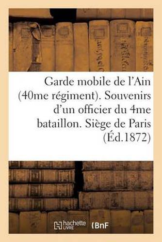 Cover image for Garde Mobile de l'Ain (40me Regiment). Souvenirs d'Un Officier Du 4me Bataillon. Siege de Paris