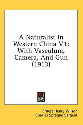 A Naturalist in Western China V1: With Vasculum, Camera, and Gun (1913)