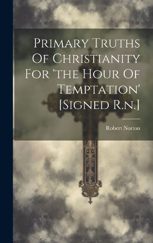 Cover image for Primary Truths Of Christianity For 'the Hour Of Temptation' [signed R.n.]