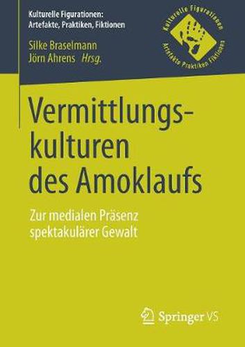 Cover image for Vermittlungskulturen Des Amoklaufs: Zur Medialen Prasenz Spektakularer Gewalt