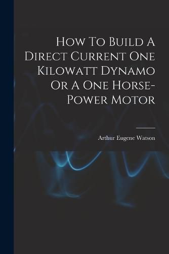 How To Build A Direct Current One Kilowatt Dynamo Or A One Horse-power Motor