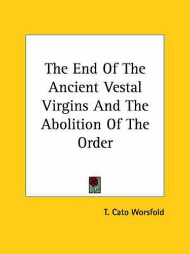 Cover image for The End of the Ancient Vestal Virgins and the Abolition of the Order