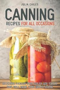 Cover image for Canning Recipes for All Occasions: Delicious Pickled Vegetables and Fruits That Will Make Your Mouth Water