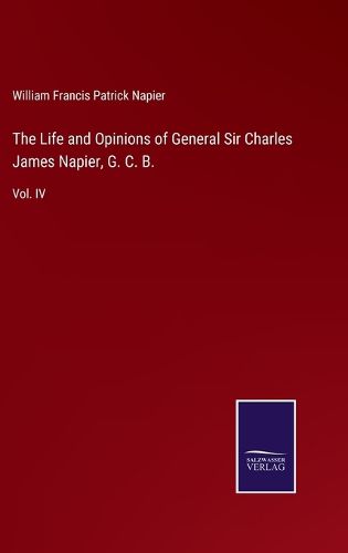 The Life and Opinions of General Sir Charles James Napier, G. C. B.