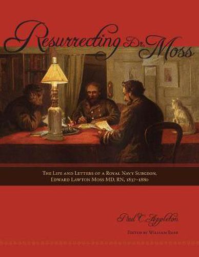 Cover image for Resurrecting Dr. Moss: The Life and Letters of a Royal Navy Surgeon, Edward Lawton Moss MD, RN, 1843-1880