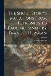 Cover image for The Short Story's Mutations From Petronius to Paul Morand / by Frances Newman