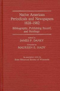 Cover image for Native American Periodicals and Newspapers, 1828-1982: Bibliography, Publishing Record, and Holdings