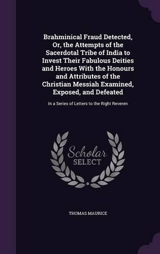 Cover image for Brahminical Fraud Detected, Or, the Attempts of the Sacerdotal Tribe of India to Invest Their Fabulous Deities and Heroes With the Honours and Attributes of the Christian Messiah Examined, Exposed, and Defeated