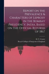 Cover image for Report on the Prevalence & Characters of Leprosy in the Bombay Presidency, India, Based on the Official Returns of 1867