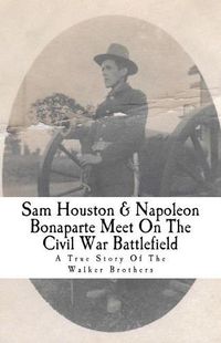 Cover image for Sam Houston & Napoleon Bonaparte Meet on the Civil War Battlefield: A True Story of the Walker Brothers
