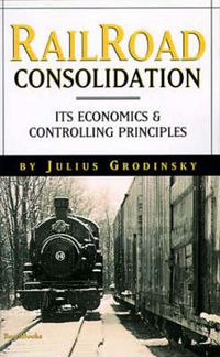 Cover image for Railroad Consolidation: Its Economics and Controlling Principles