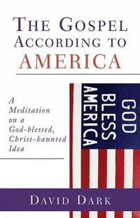 Cover image for The Gospel according to America: A Meditation on a God-blessed, Christ-haunted Idea