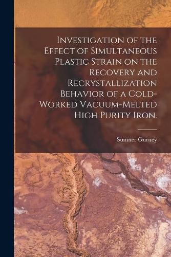 Cover image for Investigation of the Effect of Simultaneous Plastic Strain on the Recovery and Recrystallization Behavior of a Cold-worked Vacuum-melted High Purity Iron.