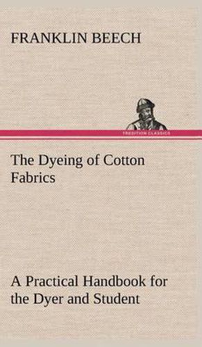 Cover image for The Dyeing of Cotton Fabrics A Practical Handbook for the Dyer and Student