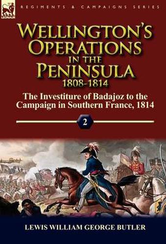 Cover image for Wellington's Operations in the Peninsula 1808-1814: Volume 2-The Investiture of Badajoz to the Campaign in Southern France, 1814