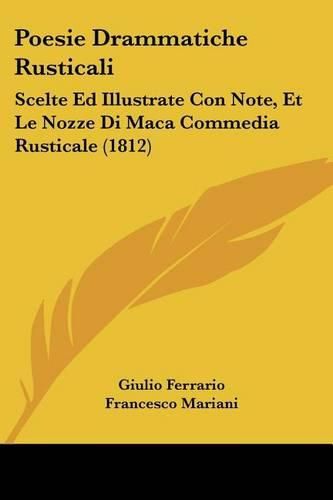 Cover image for Poesie Drammatiche Rusticali: Scelte Ed Illustrate Con Note, Et Le Nozze Di Maca Commedia Rusticale (1812)