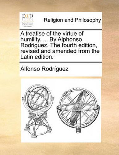 Cover image for A Treatise of the Virtue of Humility. ... by Alphonso Rodriguez. the Fourth Edition, Revised and Amended from the Latin Edition.