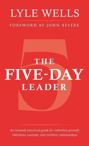 Cover image for The Five-Day Leader: An Insanely Practical Guide for Relentless Growth, Ridiculous Routines, and Resilient Relationships.