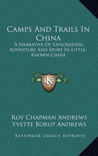 Camps and Trails in China: A Narrative of Exploration, Adventure and Sport in Little-Known China