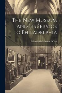 Cover image for The New Museum and Its Service to Philadelphia