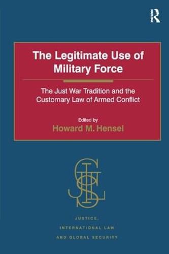 Cover image for The Legitimate Use of Military Force: The Just War Tradition and the Customary Law of Armed Conflict