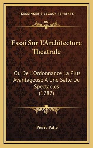 Essai Sur L'Architecture Theatrale: Ou de L'Ordonnance La Plus Avantageuse a Une Salle de Spectacles (1782)