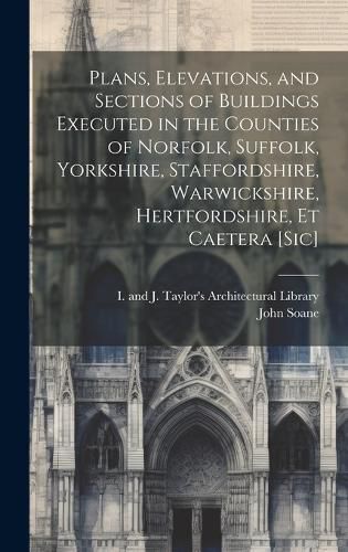 Cover image for Plans, Elevations, and Sections of Buildings Executed in the Counties of Norfolk, Suffolk, Yorkshire, Staffordshire, Warwickshire, Hertfordshire, Et Caetera [sic]