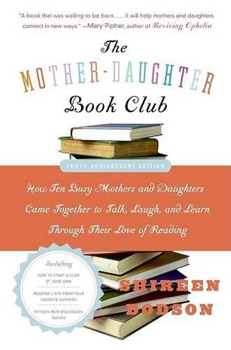Cover image for The Mother-Daughter Book Club: How Ten Busy Mothers and Daughters Came Together to Talk, Laugh, and Learn Through Their Love of Reading