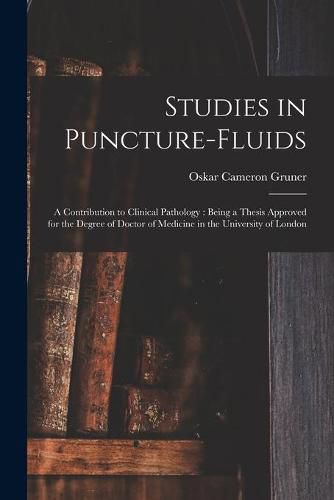 Cover image for Studies in Puncture-fluids [microform]: a Contribution to Clinical Pathology: Being a Thesis Approved for the Degree of Doctor of Medicine in the University of London