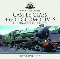 Cover image for Great Western Castle Class 4-6-0 Locomotives - The Final Years 1960- 1965