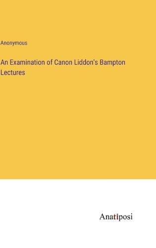 Cover image for An Examination of Canon Liddon's Bampton Lectures