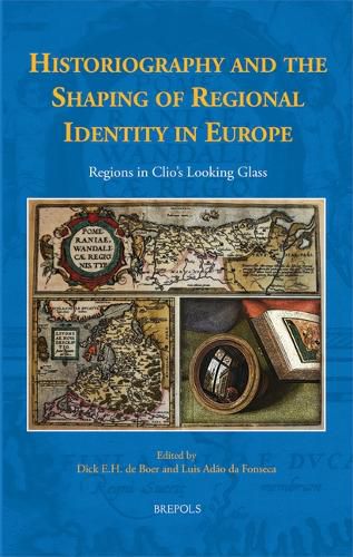 Cover image for Historiography and the Shaping of Regional Identity in Europe: Regions in Clio's Looking Glass