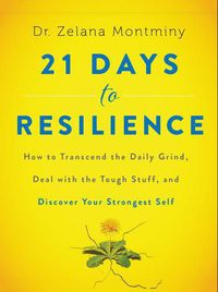 Cover image for 21 Days to Resilience: How to Transcend the Daily Grind, Deal with the Tough Stuff, and Discover Your Strongest Self