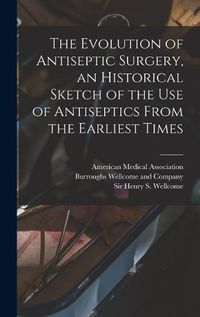 Cover image for The Evolution of Antiseptic Surgery, an Historical Sketch of the use of Antiseptics From the Earliest Times