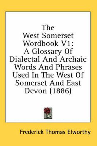 Cover image for The West Somerset Wordbook V1: A Glossary of Dialectal and Archaic Words and Phrases Used in the West of Somerset and East Devon (1886)