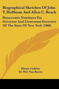 Cover image for Biographical Sketches of John T. Hoffman and Allen C. Beach: Democratic Nominees for Governor and Lieutenant-Governor of the State of New York (1868)