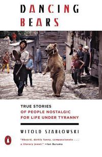 Cover image for Dancing Bears: True Stories of People Nostalgic for Life Under Tyranny