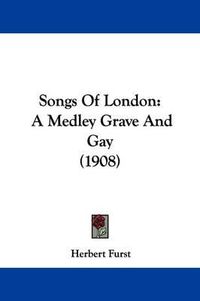 Cover image for Songs of London: A Medley Grave and Gay (1908)