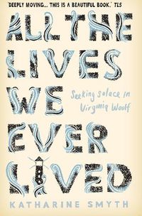 Cover image for All the Lives We Ever Lived: Seeking Solace in Virginia Woolf
