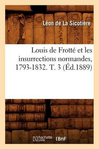 Louis de Frotte Et Les Insurrections Normandes, 1793-1832. T. 3 (Ed.1889)