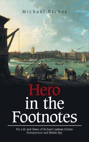 Cover image for Hero in the Footnotes: The Life and Times of Richard Cadman Etches: Entrepreneur and British Spy