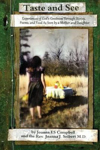 Cover image for Taste and See: Experiences of God's Goodness Through Stories, Poems, and Food, as Seen by a Mother and Daughter